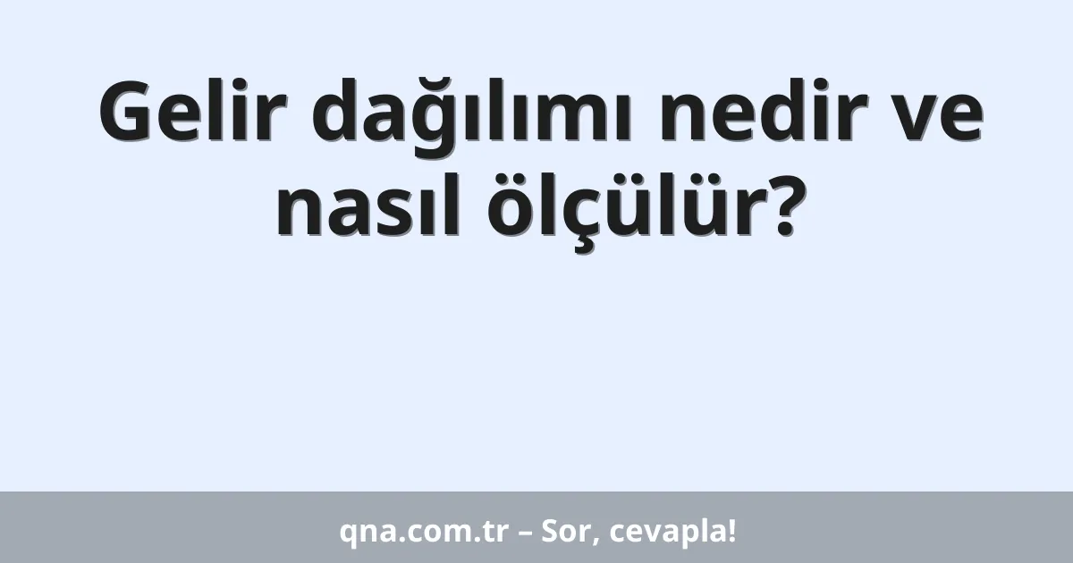 Gelir dağılımı nedir ve nasıl ölçülür?
