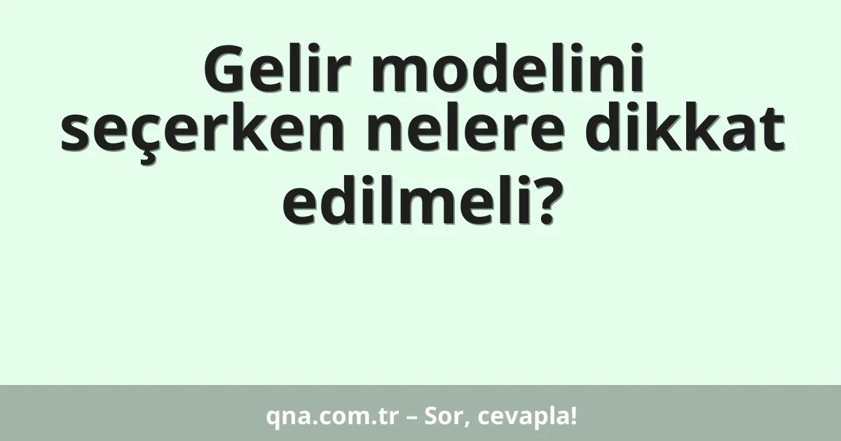 Gelir modelini seçerken nelere dikkat edilmeli?