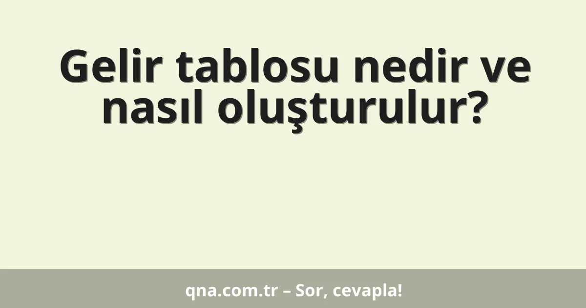 Gelir tablosu nedir ve nasıl oluşturulur?