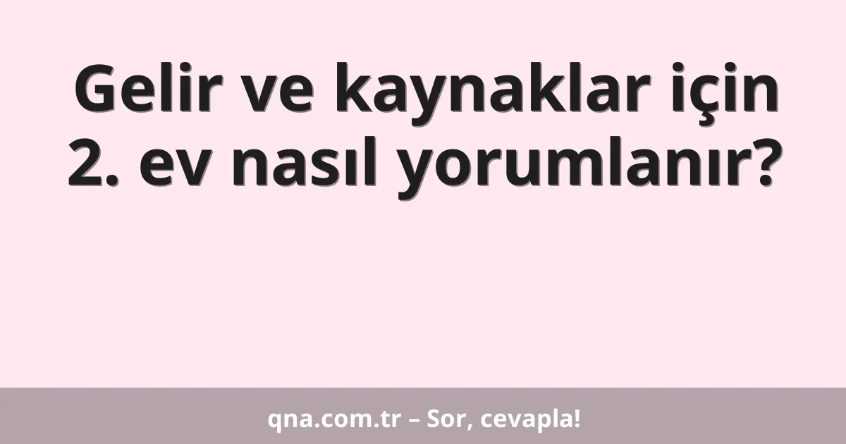Gelir ve kaynaklar için 2. ev nasıl yorumlanır?