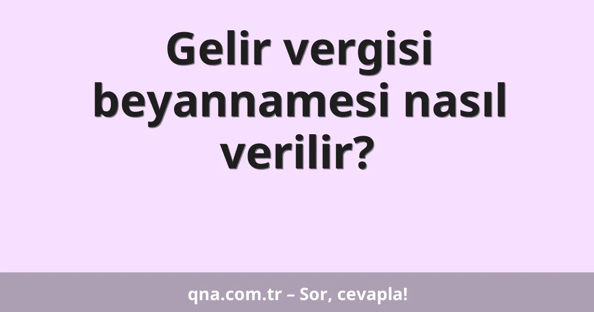Gelir vergisi beyannamesi nasıl verilir?