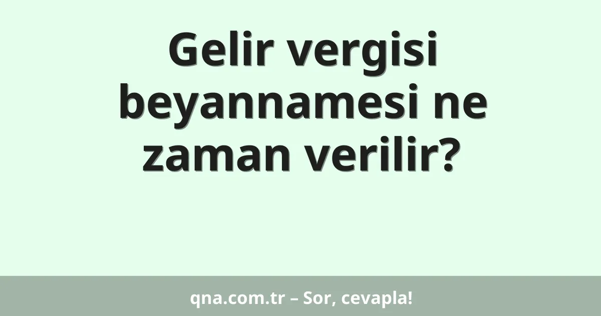 Gelir vergisi beyannamesi ne zaman verilir?