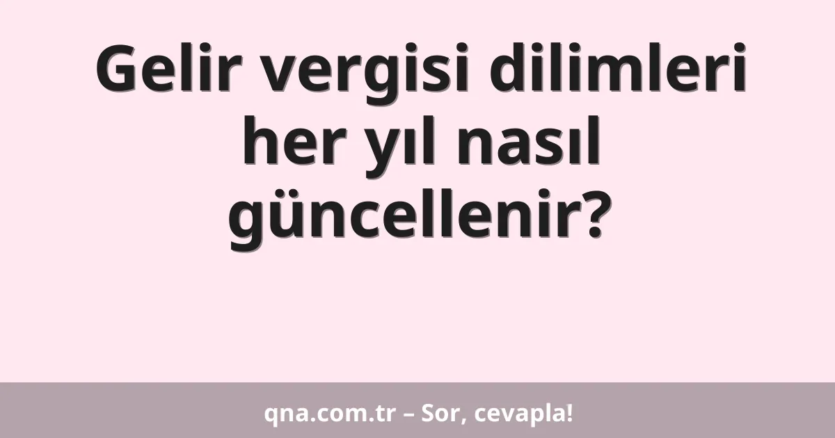 Gelir vergisi dilimleri her yıl nasıl güncellenir?
