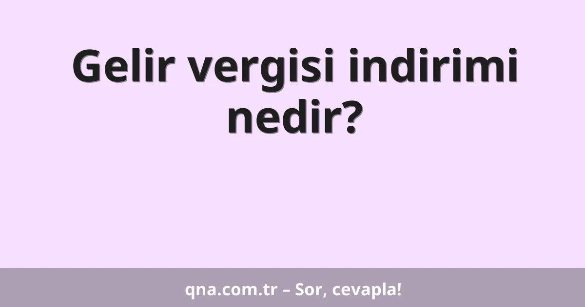 Gelir vergisi indirimi nedir?