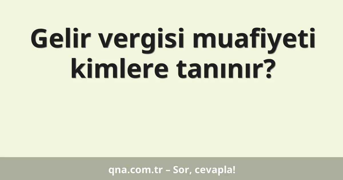 Gelir vergisi muafiyeti kimlere tanınır?