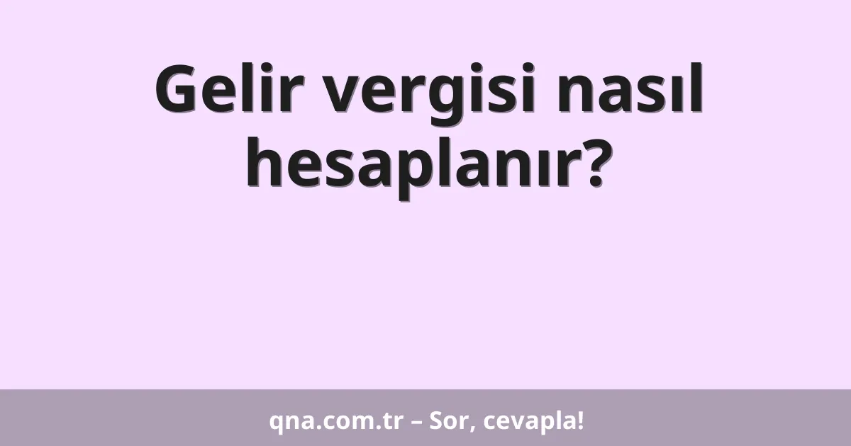 Gelir vergisi nasıl hesaplanır?
