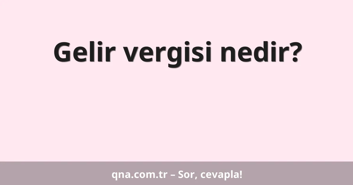 Gelir vergisi nedir?