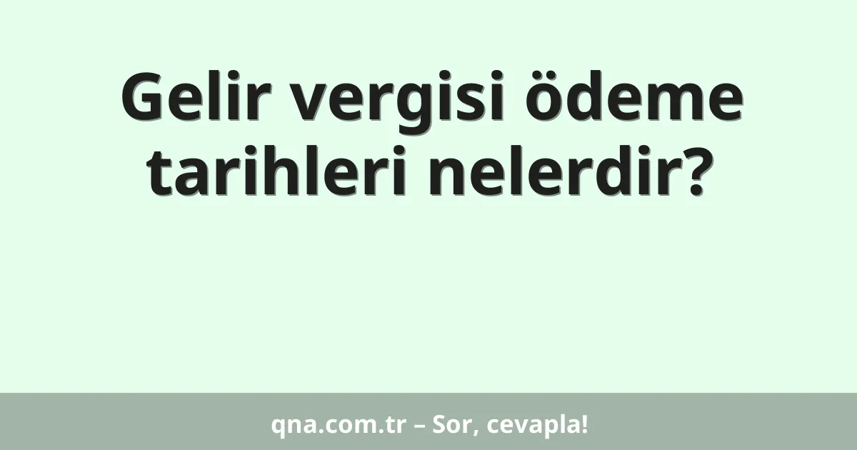 Gelir vergisi ödeme tarihleri nelerdir?