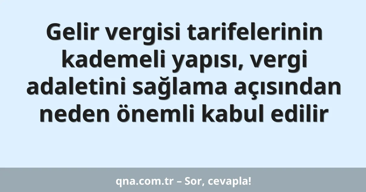 Gelir vergisi tarifelerinin kademeli yapısı, vergi adaletini sağlama açısından neden önemli kabul edilir