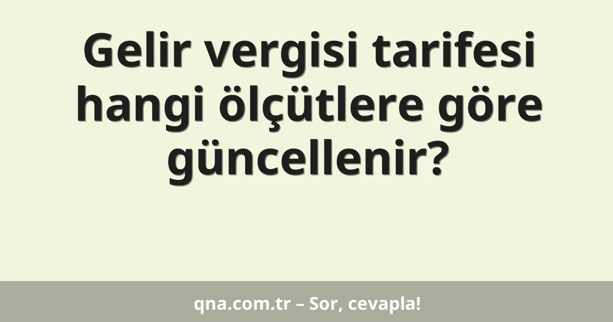 Gelir vergisi tarifesi hangi ölçütlere göre güncellenir?