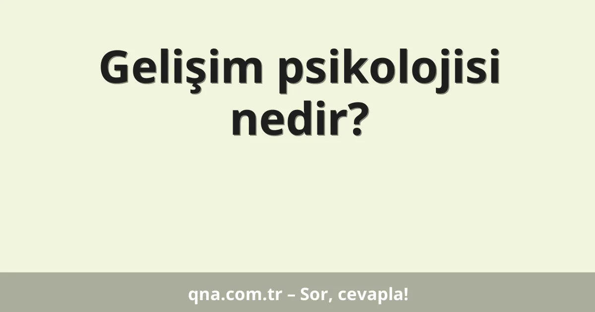 Gelişim psikolojisi nedir?