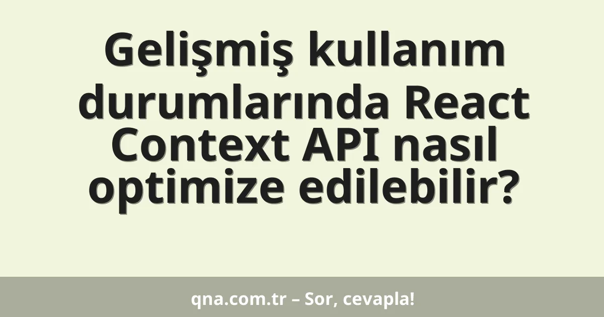 Gelişmiş kullanım durumlarında React Context API nasıl optimize edilebilir?
