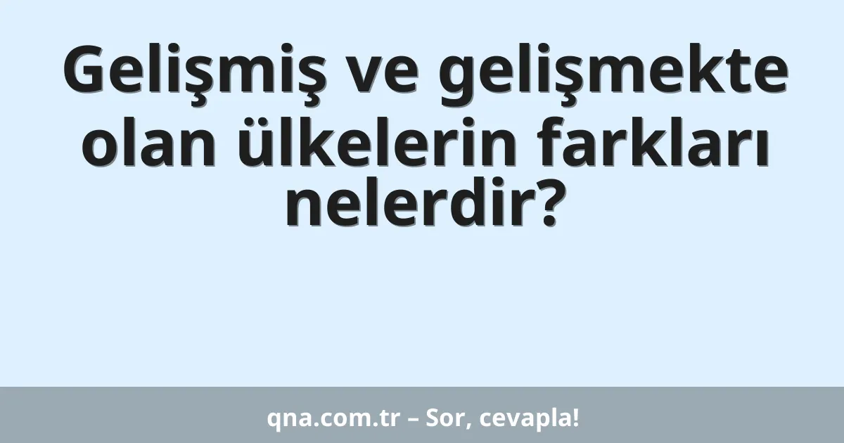 Gelişmiş ve gelişmekte olan ülkelerin farkları nelerdir?