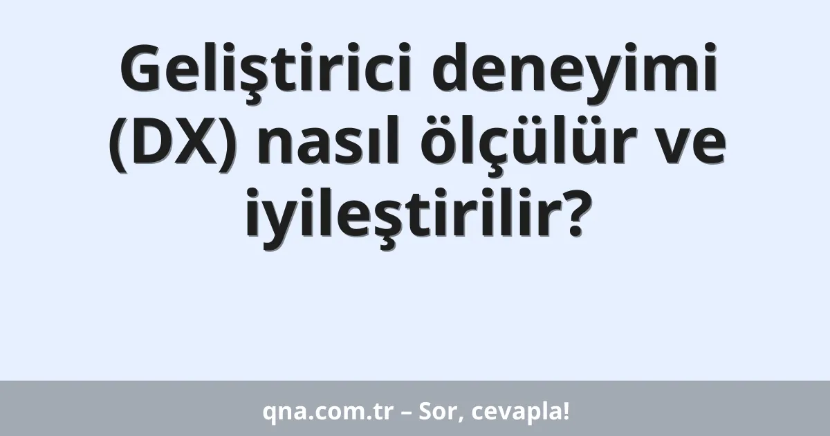 Geliştirici deneyimi (DX) nasıl ölçülür ve iyileştirilir?