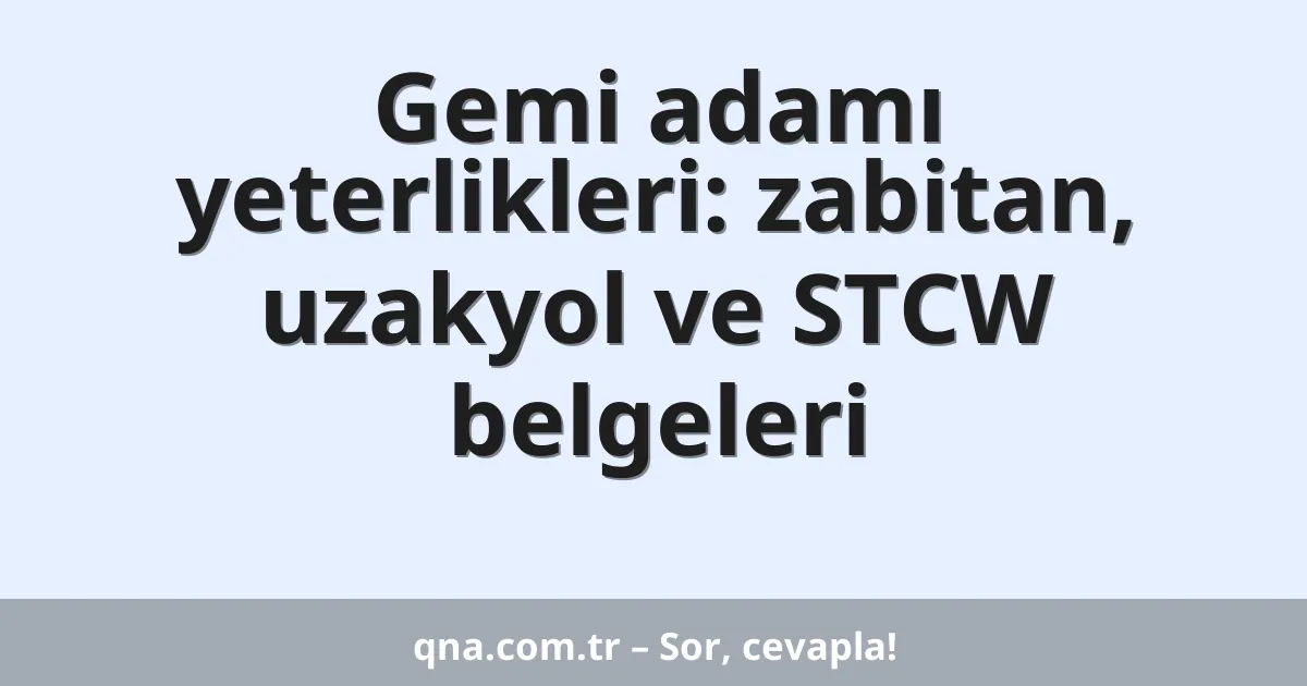 Gemi adamı yeterlikleri: zabitan, uzakyol ve STCW belgeleri
