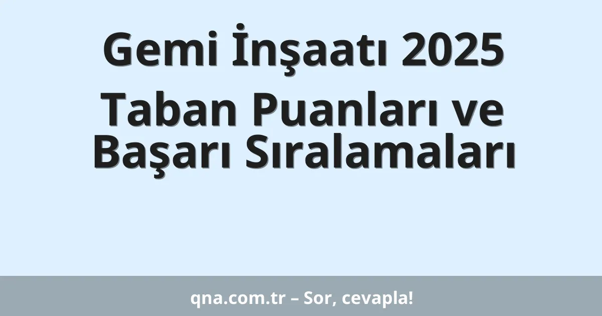 Gemi İnşaatı 2025 Taban Puanları ve Başarı Sıralamaları