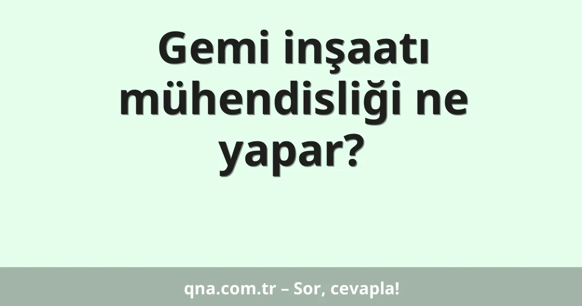 Gemi inşaatı mühendisliği ne yapar?