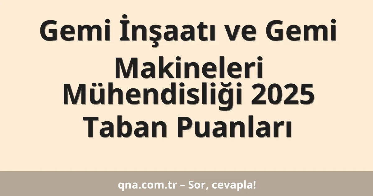 Gemi İnşaatı ve Gemi Makineleri Mühendisliği 2025 Taban Puanları