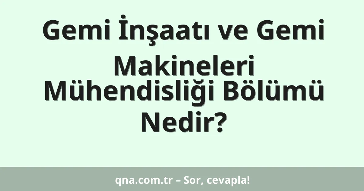 Gemi İnşaatı ve Gemi Makineleri Mühendisliği Bölümü Nedir?