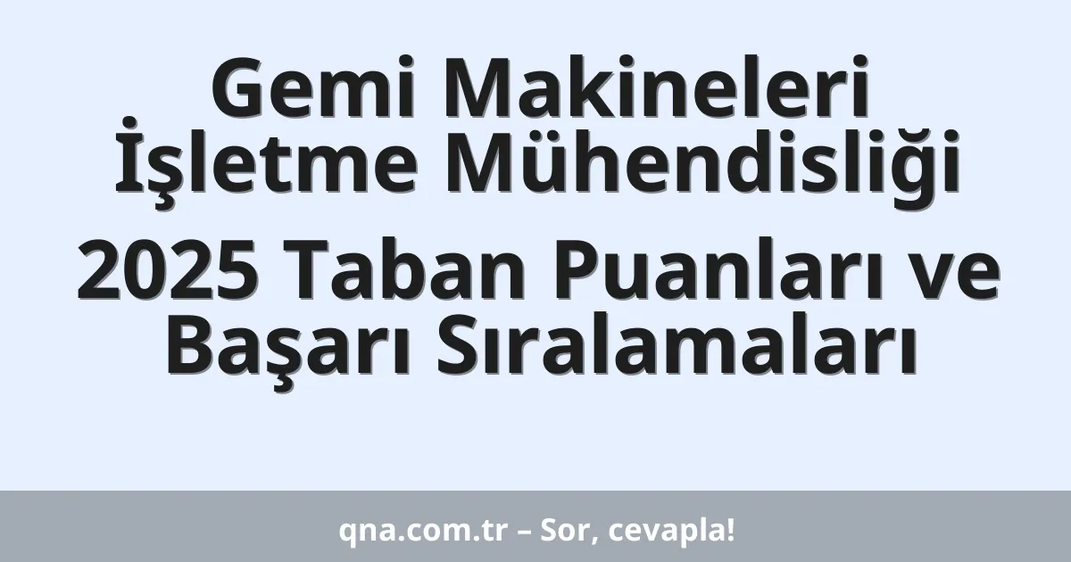 Gemi Makineleri İşletme Mühendisliği 2025 Taban Puanları ve Başarı Sıralamaları
