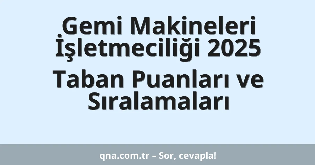 Gemi Makineleri İşletmeciliği 2025 Taban Puanları ve Sıralamaları