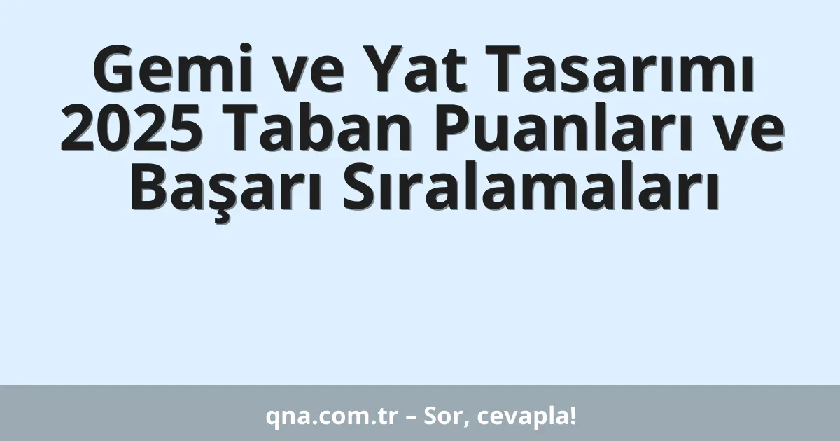 Gemi ve Yat Tasarımı 2025 Taban Puanları ve Başarı Sıralamaları