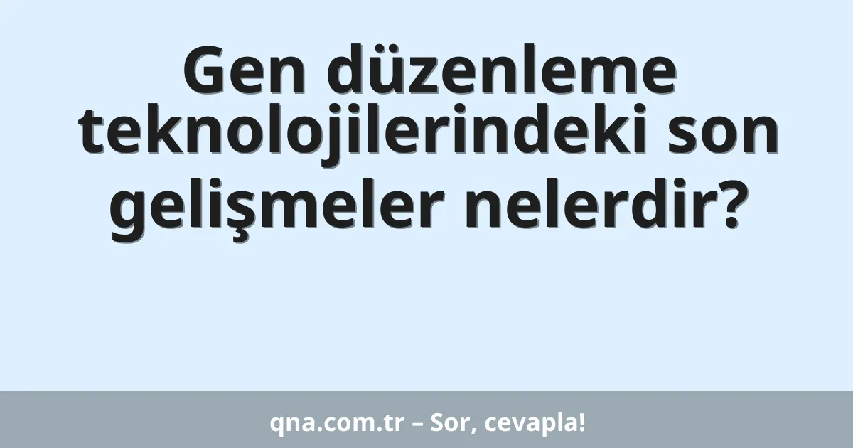 Gen düzenleme teknolojilerindeki son gelişmeler nelerdir?