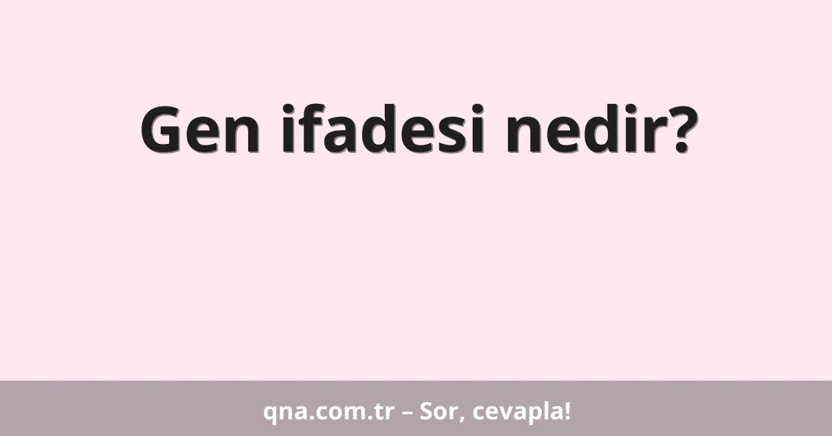Gen ifadesi nedir?