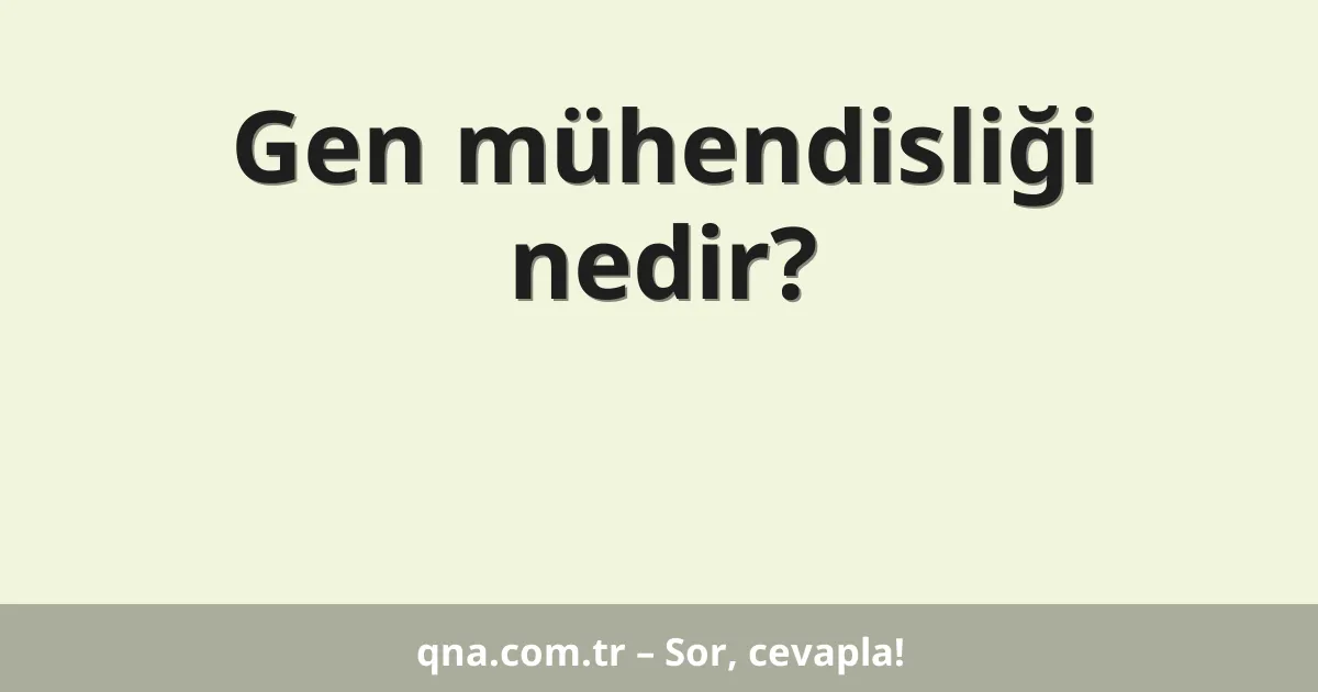 Gen mühendisliği nedir?