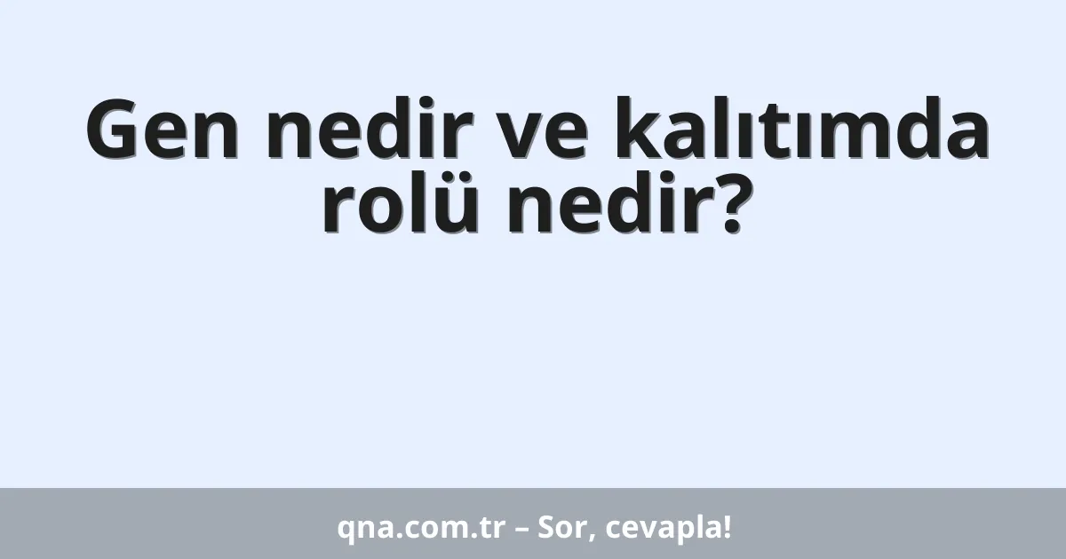 Gen nedir ve kalıtımda rolü nedir?