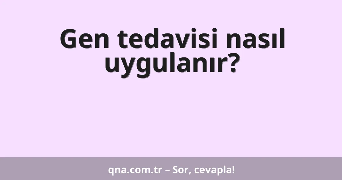 Gen tedavisi nasıl uygulanır?