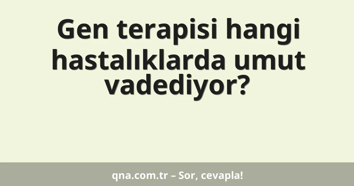 Gen terapisi hangi hastalıklarda umut vadediyor?