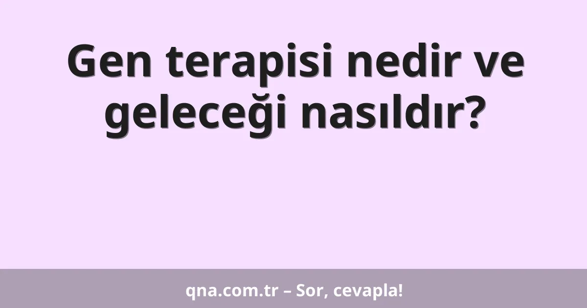 Gen terapisi nedir ve geleceği nasıldır?