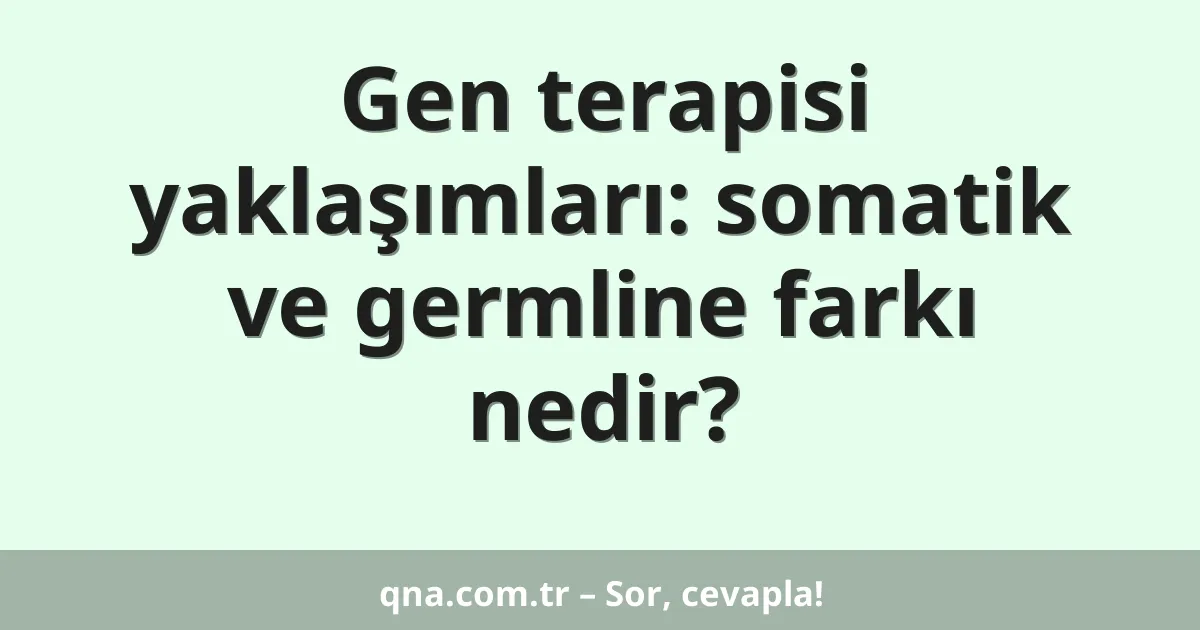 Gen terapisi yaklaşımları: somatik ve germline farkı nedir?