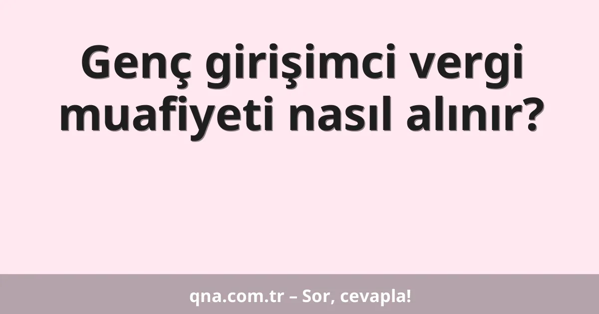 Genç girişimci vergi muafiyeti nasıl alınır?