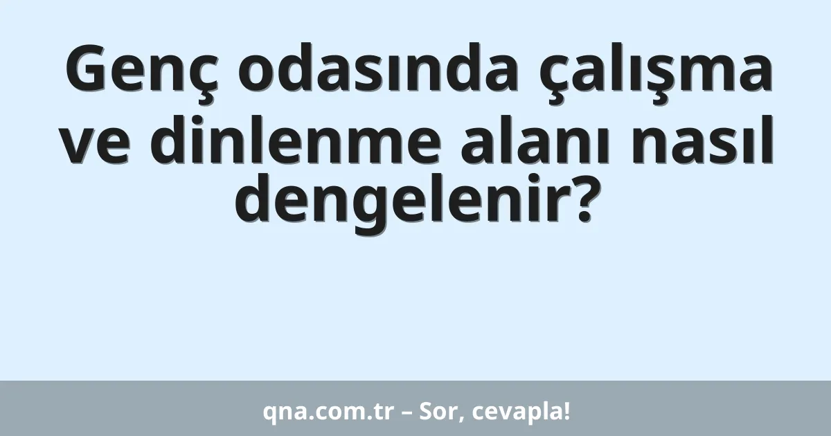 Genç odasında çalışma ve dinlenme alanı nasıl dengelenir?