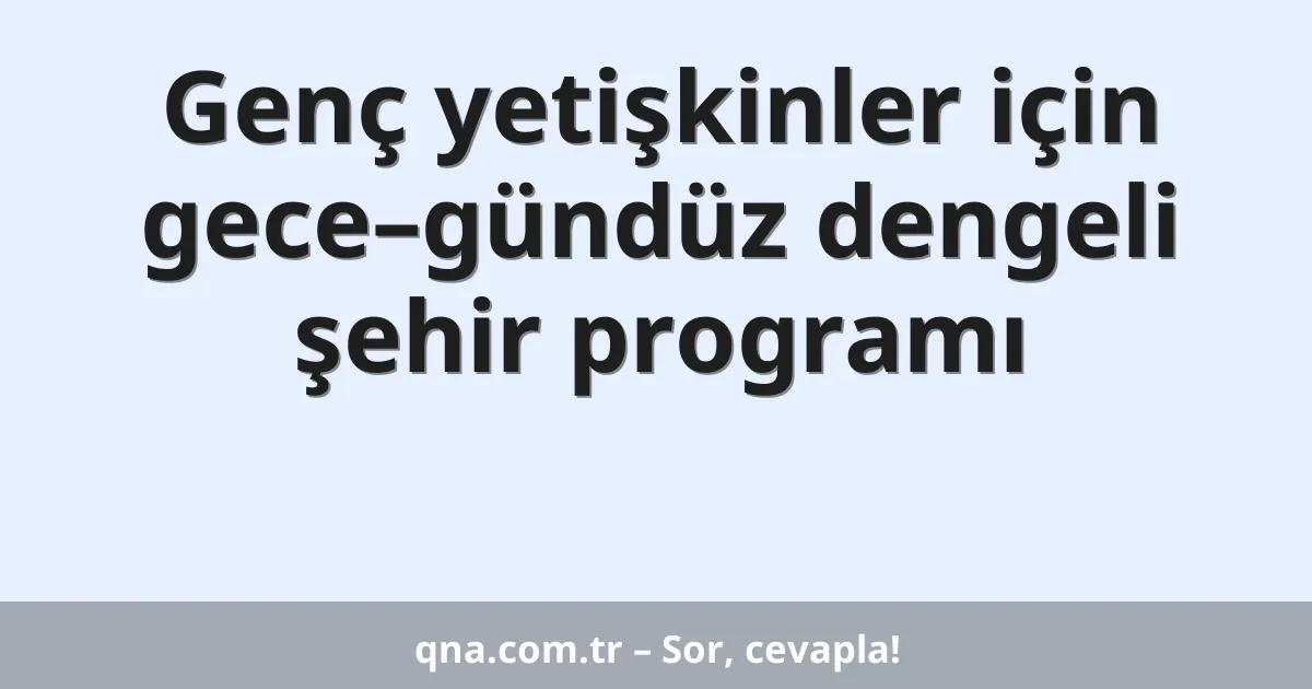 Genç yetişkinler için gece–gündüz dengeli şehir programı