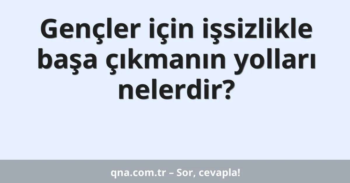 Gençler için işsizlikle başa çıkmanın yolları nelerdir?