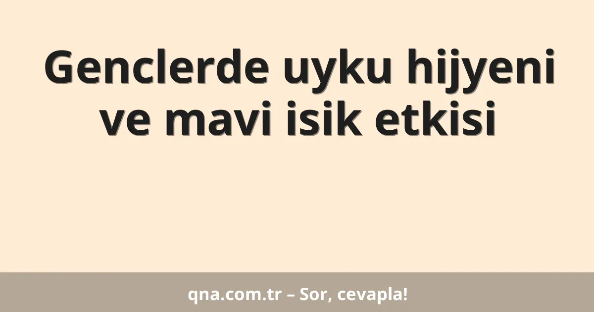 Genclerde uyku hijyeni ve mavi isik etkisi