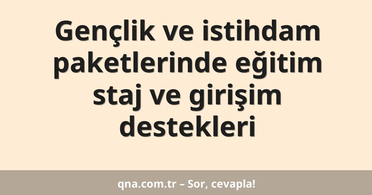 Gençlik ve istihdam paketlerinde eğitim staj ve girişim destekleri