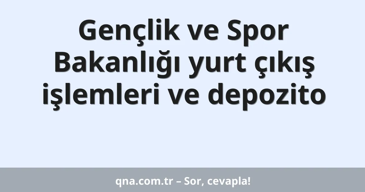 Gençlik ve Spor Bakanlığı yurt çıkış işlemleri ve depozito