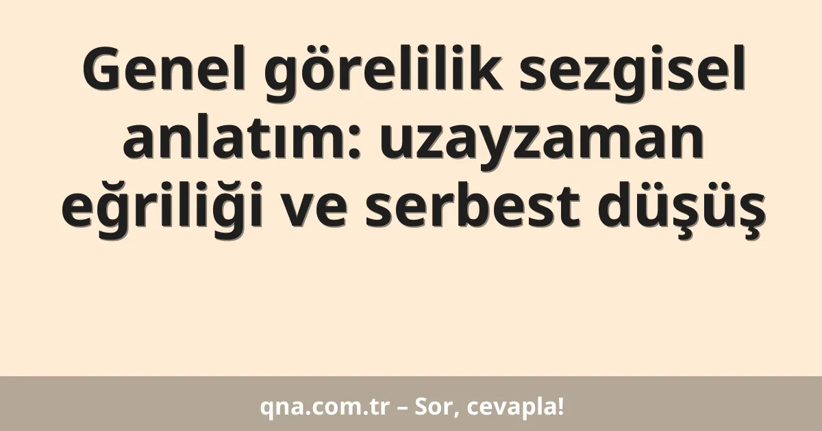 Genel görelilik sezgisel anlatım: uzayzaman eğriliği ve serbest düşüş