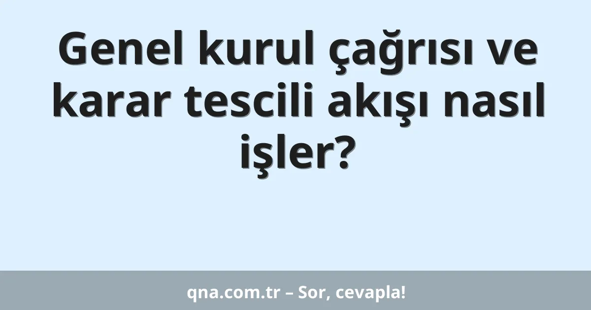 Genel kurul çağrısı ve karar tescili akışı nasıl işler?