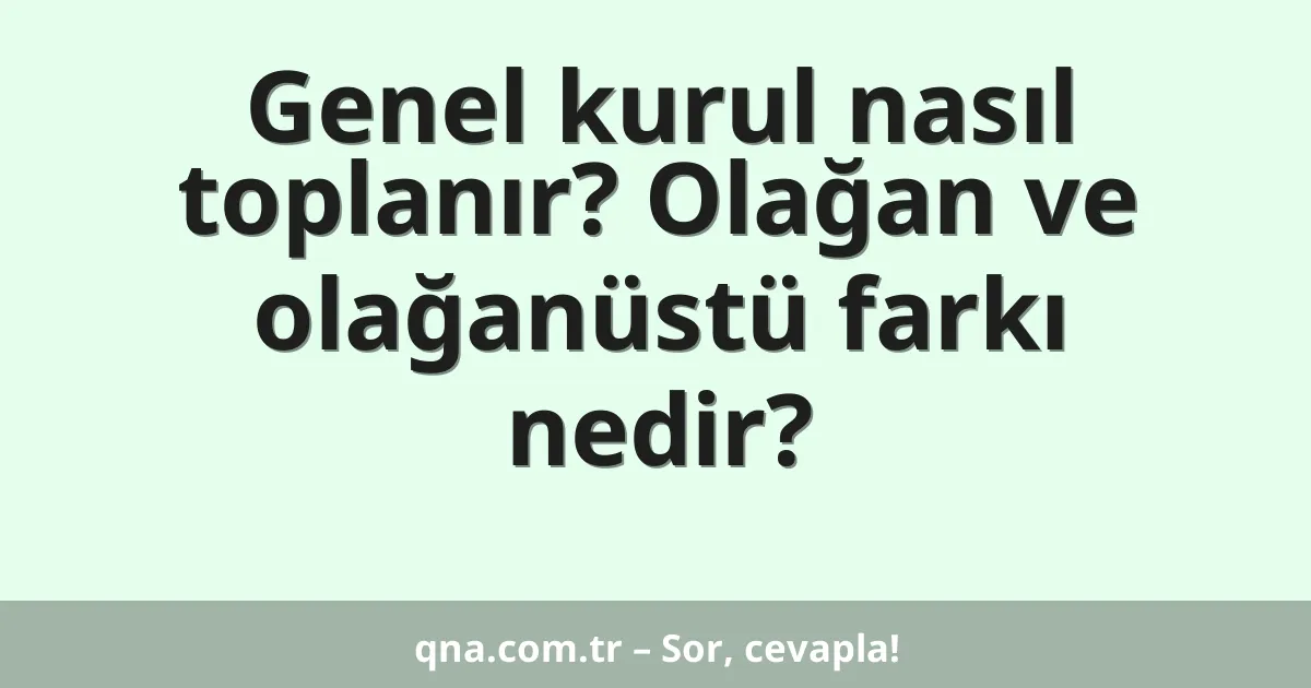 Genel kurul nasıl toplanır? Olağan ve olağanüstü farkı nedir?
