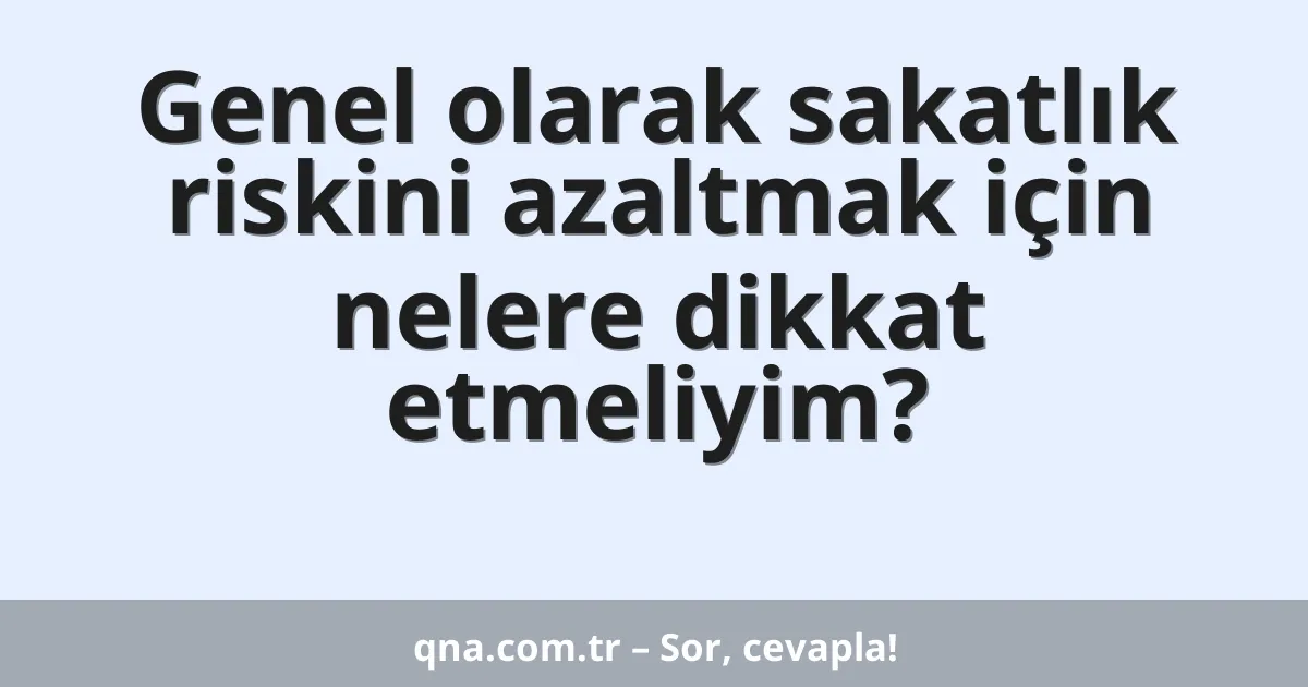 Genel olarak sakatlık riskini azaltmak için nelere dikkat etmeliyim?