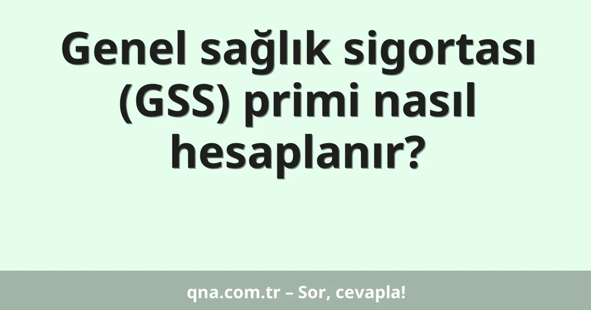 Genel sağlık sigortası (GSS) primi nasıl hesaplanır?