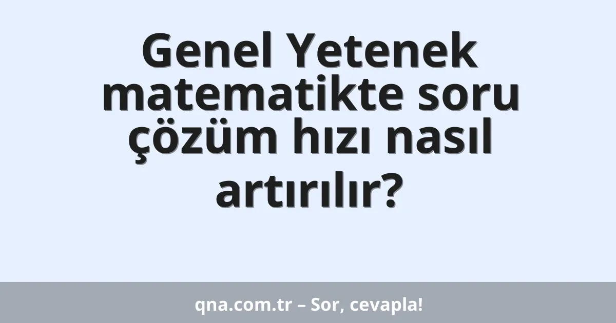 Genel Yetenek matematikte soru çözüm hızı nasıl artırılır?