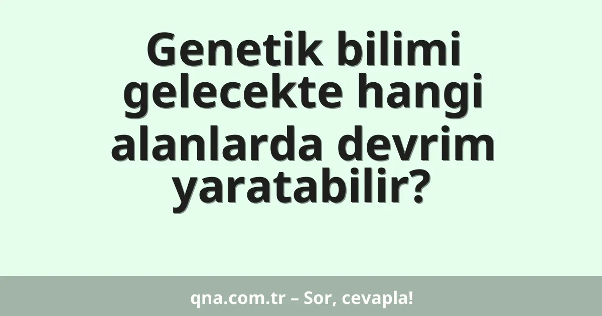 Genetik bilimi gelecekte hangi alanlarda devrim yaratabilir?