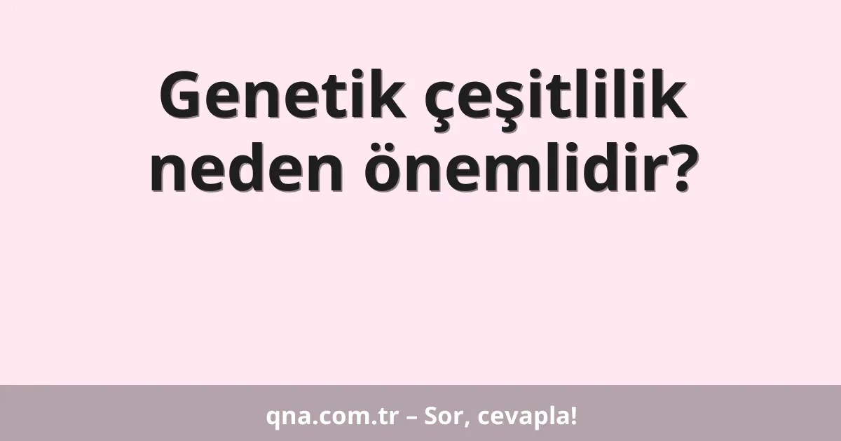 Genetik çeşitlilik neden önemlidir?