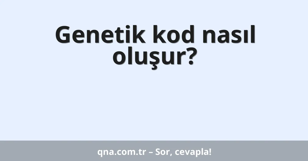 Genetik kod nasıl oluşur?